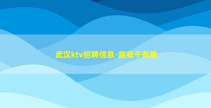 武汉ktv招聘信息-跟我干有赚