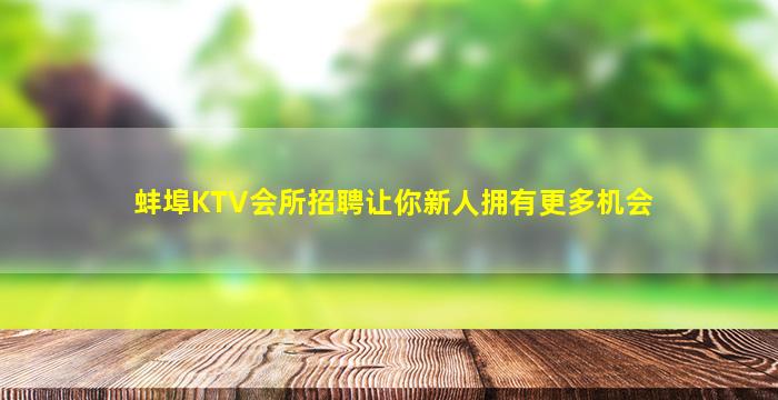 蚌埠KTV会所招聘让你新人拥有更多机会